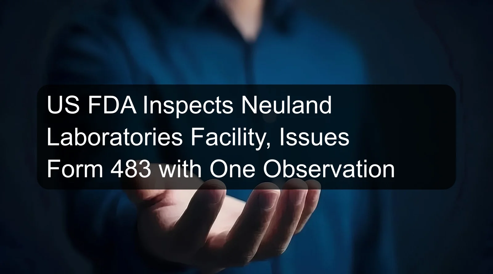 US FDA Inspects Neuland Laboratories Facility, Issues Form 483 with One Observation US FDA Inspects Neuland Laboratories Facility, Issues Form 483 with One Observation