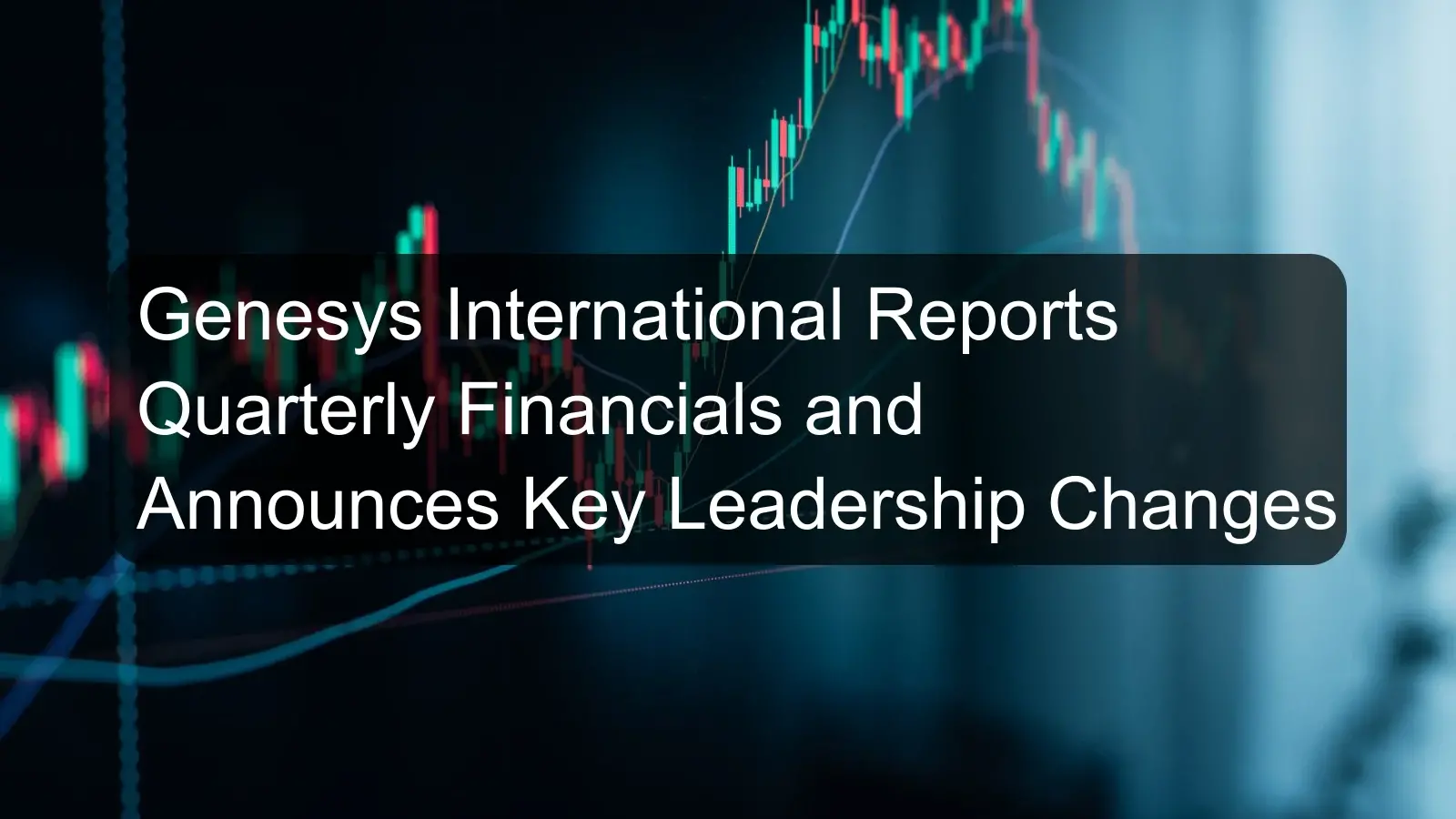Genesys International Reports Quarterly Financials and Announces Key Leadership Changes