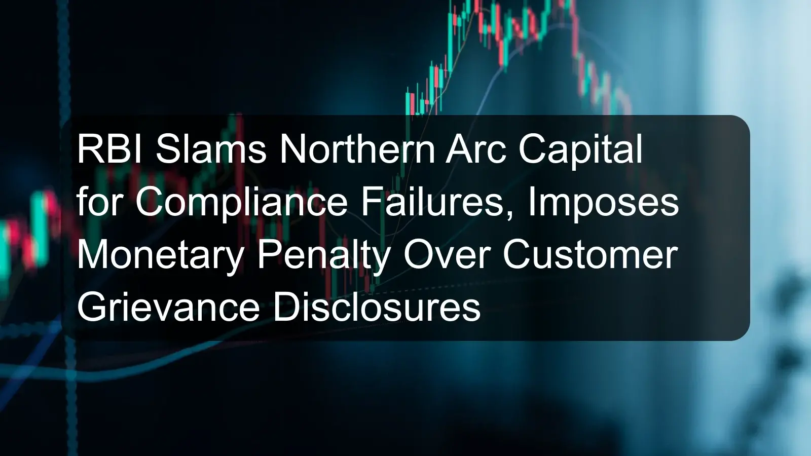RBI Slams Northern Arc Capital for Compliance Failures, Imposes Monetary Penalty Over Customer Grievance Disclosures