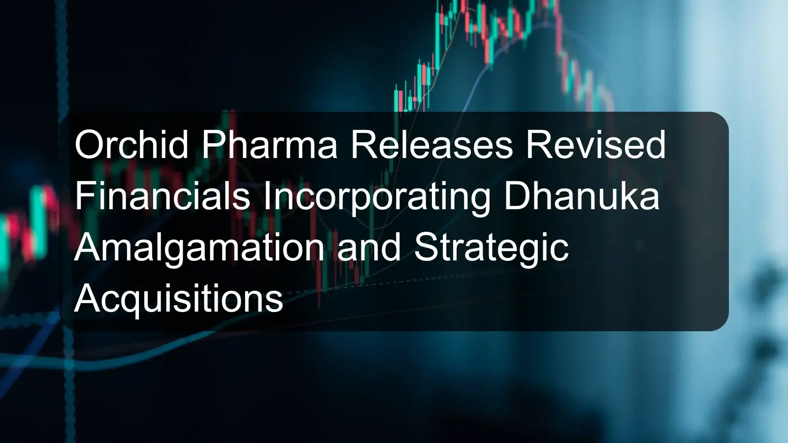 Orchid Pharma Releases Revised Financials Incorporating Dhanuka Amalgamation and Strategic Acquisitions