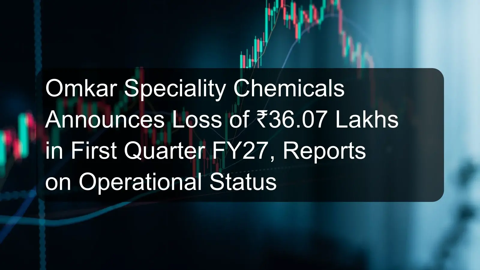 Omkar Speciality Chemicals Announces Loss of ₹36.07 Lakhs in First Quarter FY27, Reports on Operational Status Omkar Speciality Chemicals Announces Loss of ₹36.07 Lakhs in First Quarter FY27, Reports on Operational Status