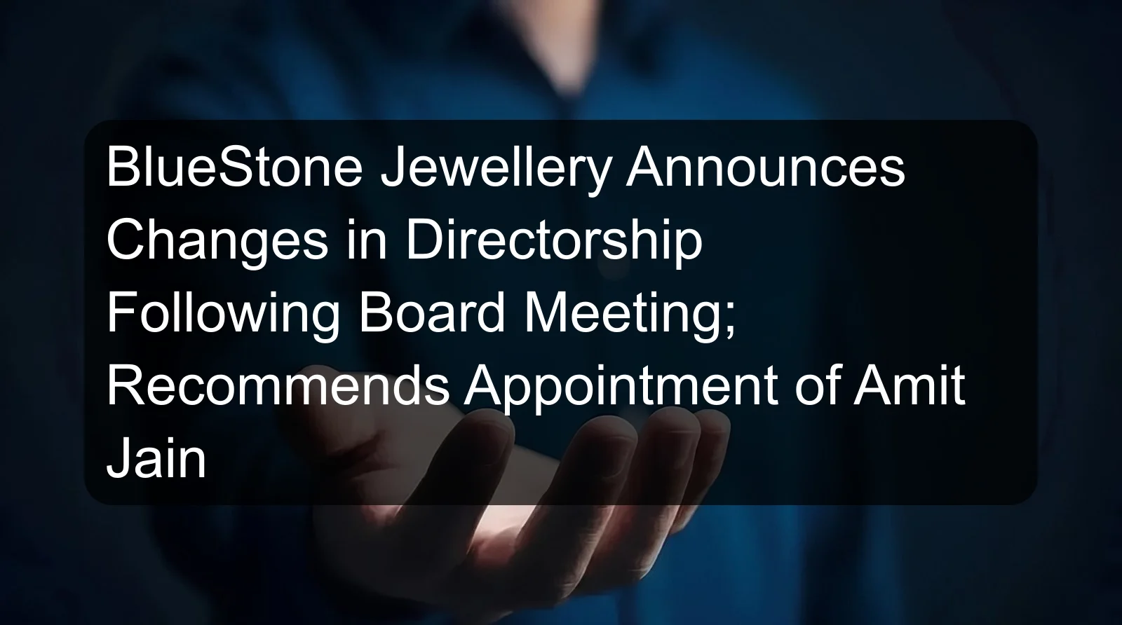 BlueStone Jewellery Announces Changes in Directorship Following Board Meeting; Recommends Appointment of Amit Jain