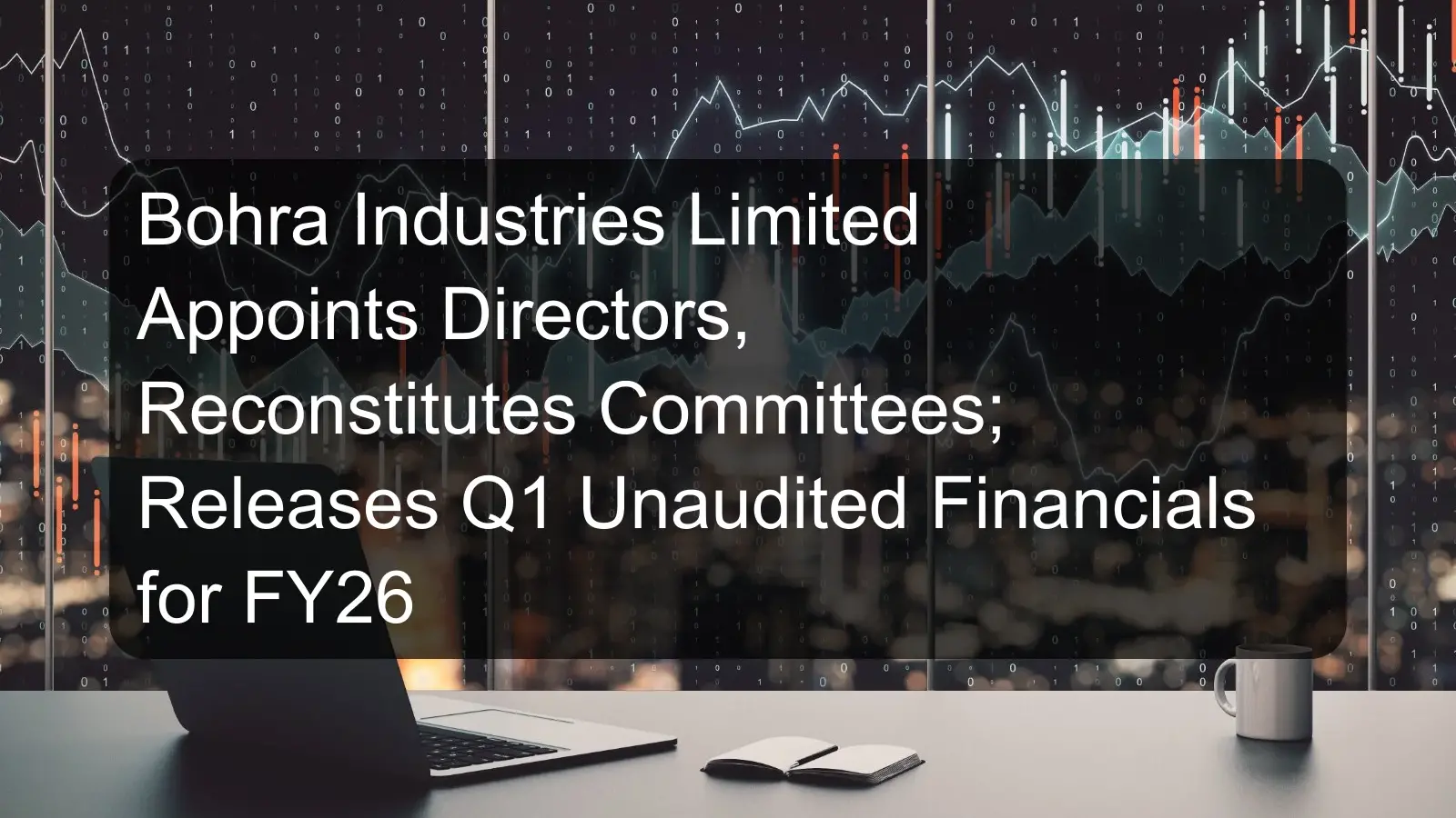 Bohra Industries Limited Appoints Directors, Reconstitutes Committees; Releases Q1 Unaudited Financials for FY26