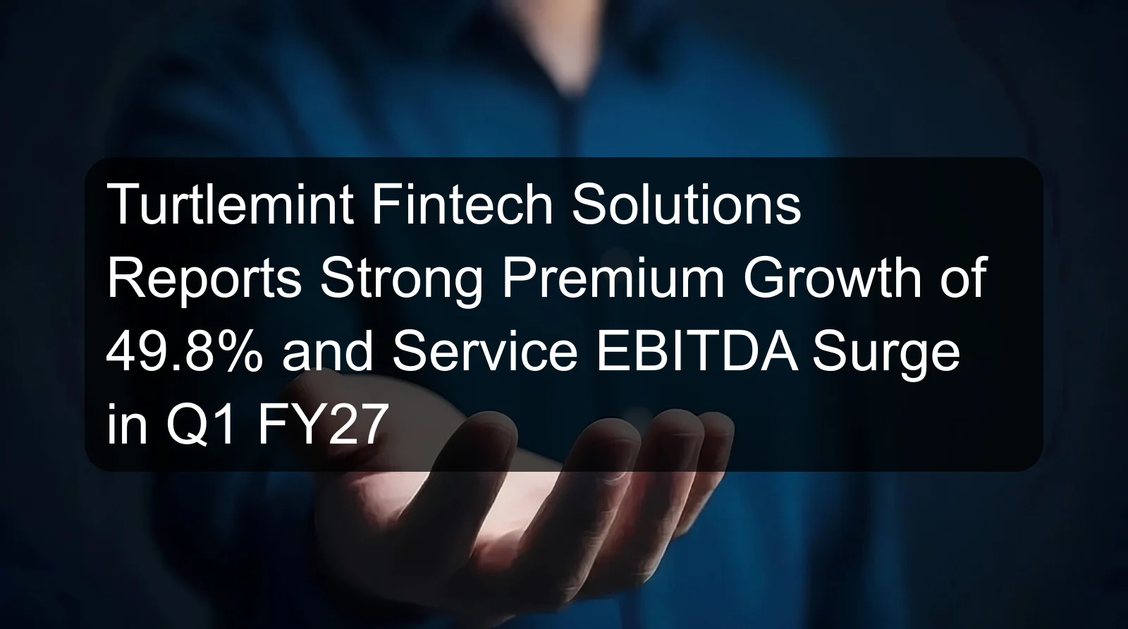 Turtlemint Fintech Solutions Reports Strong Premium Growth of 49.8% and Service EBITDA Surge in Q1 FY27