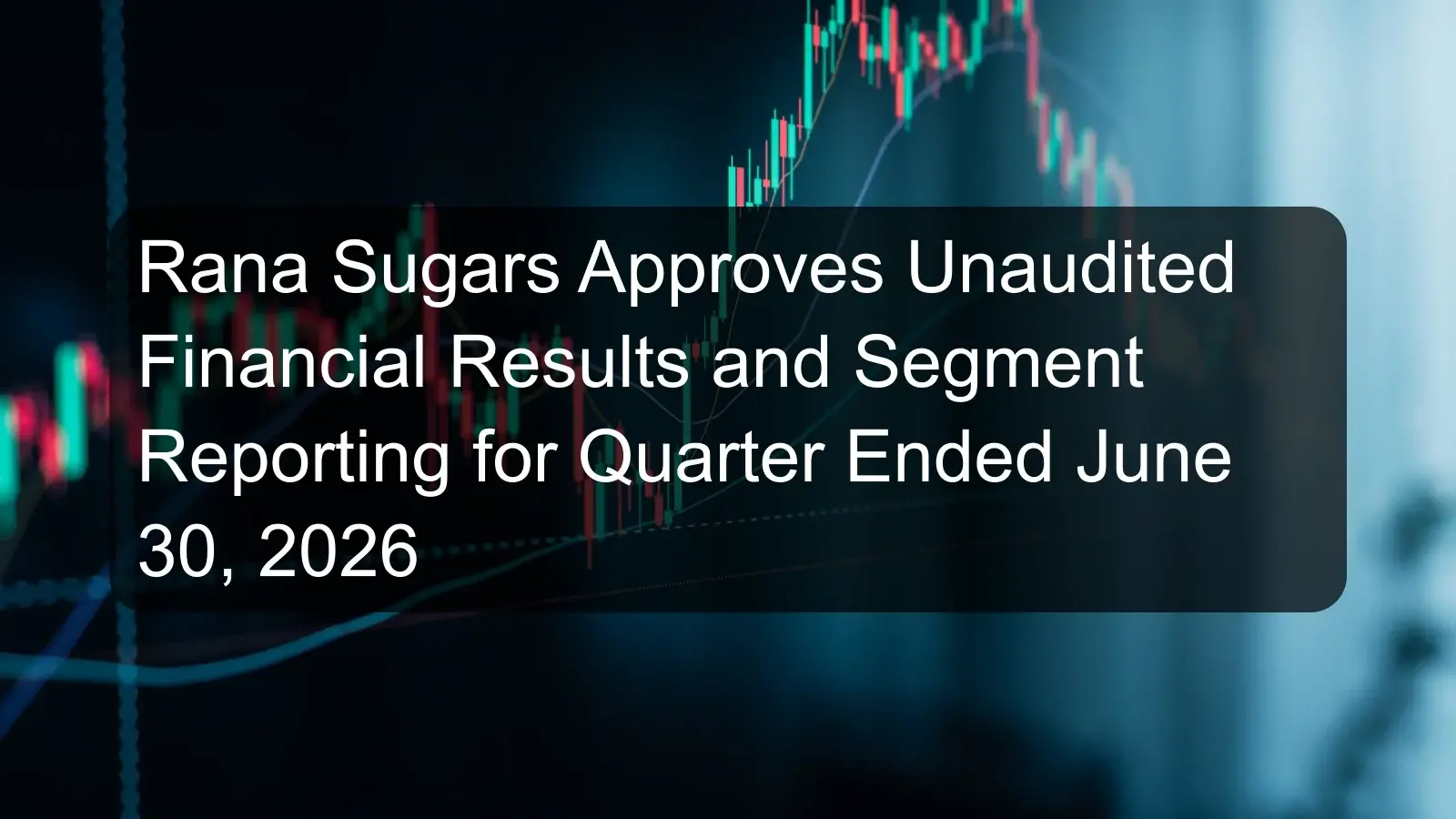 Rana Sugars Approves Unaudited Financial Results and Segment Reporting for Quarter Ended June 30, 2026 Rana Sugars Approves Unaudited Financial Results and Segment Reporting for Quarter Ended June 30, 2026
