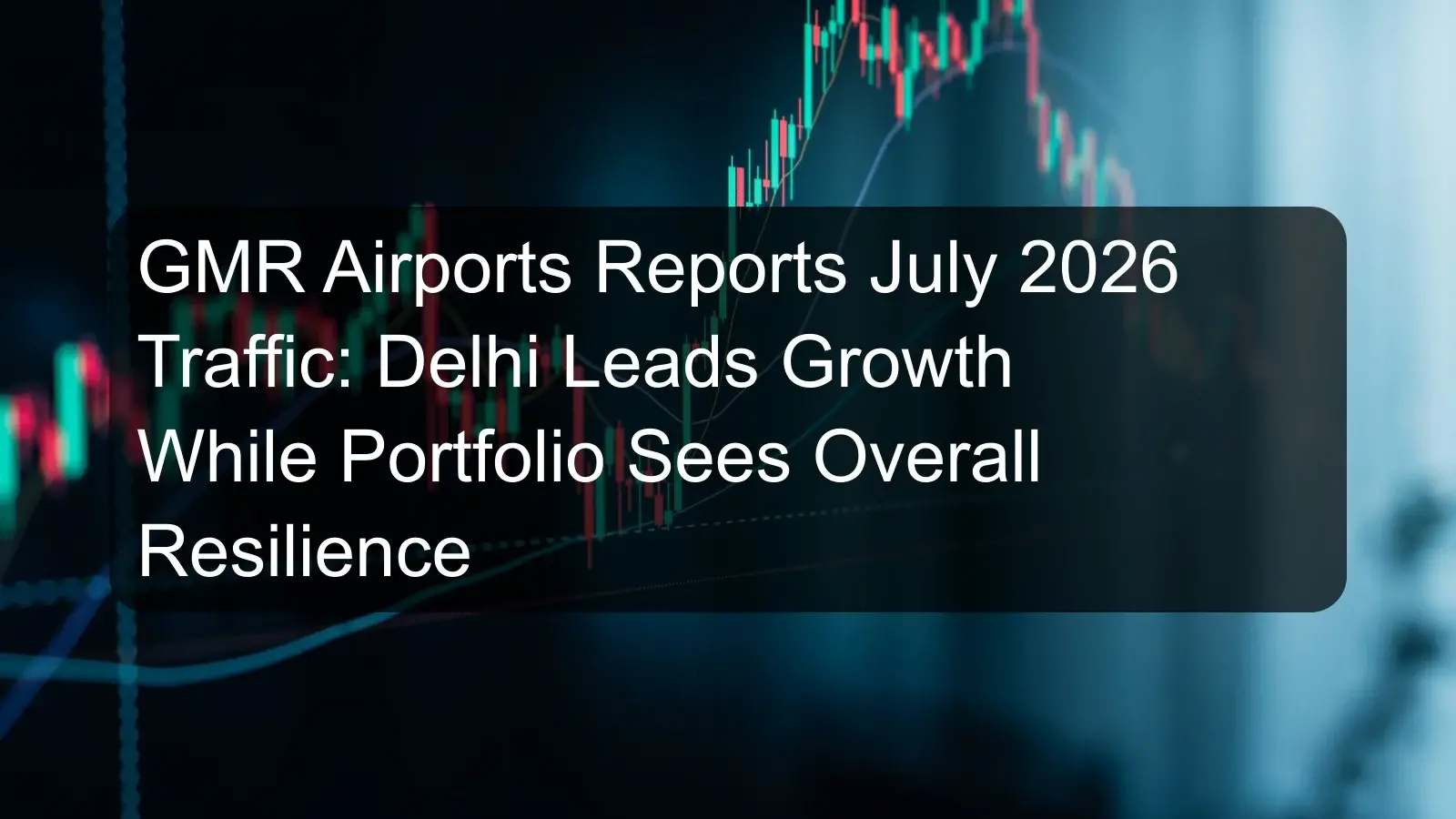 GMR Airports Reports July 2026 Traffic: Delhi Leads Growth While Portfolio Sees Overall Resilience