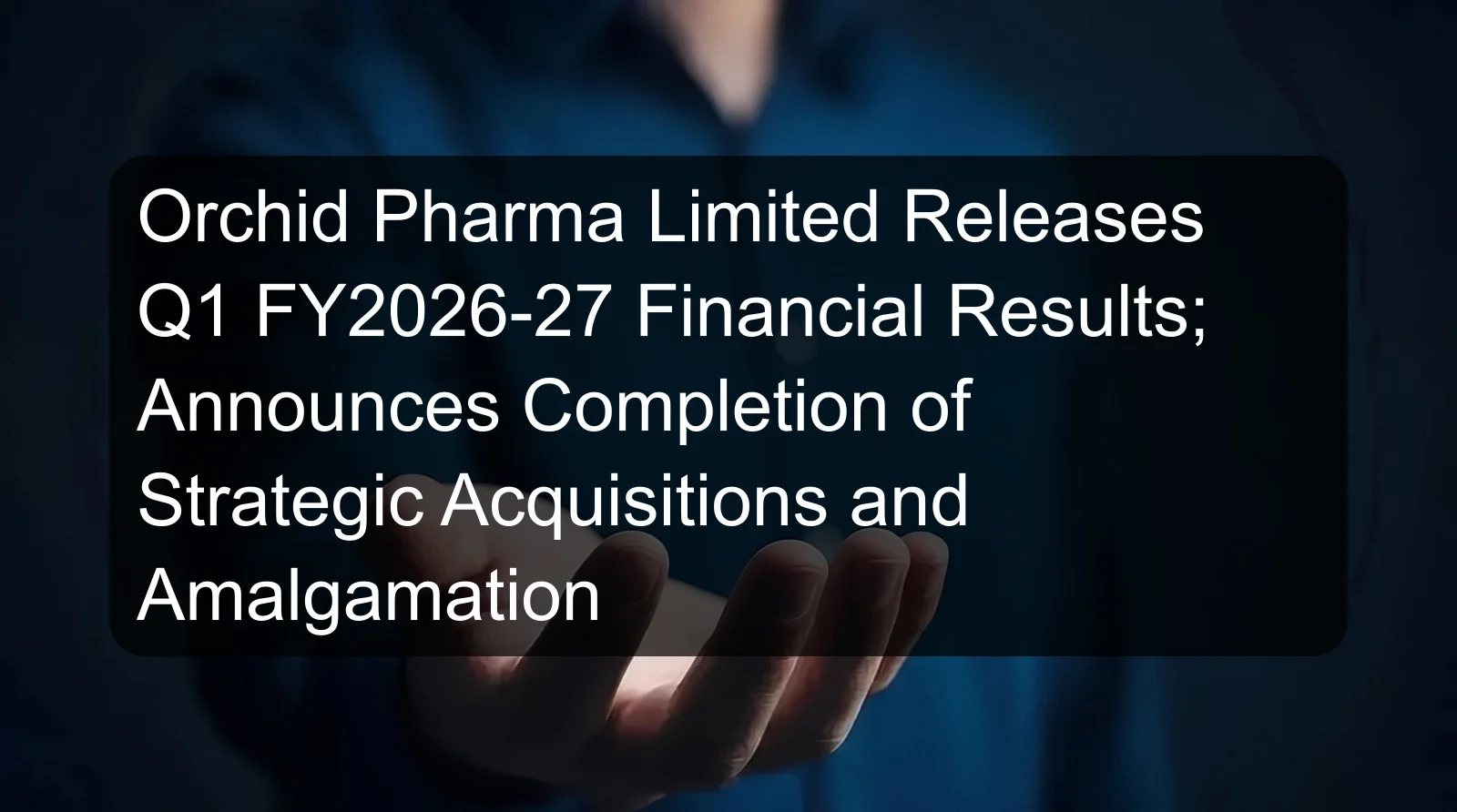 Orchid Pharma Limited Releases Q1 FY2026-27 Financial Results; Announces Completion of Strategic Acquisitions and Amalgamation Orchid Pharma Limited Releases Q1 FY2026-27 Financial Results; Announces Completion of Strategic Acquisitions and Amalgamation