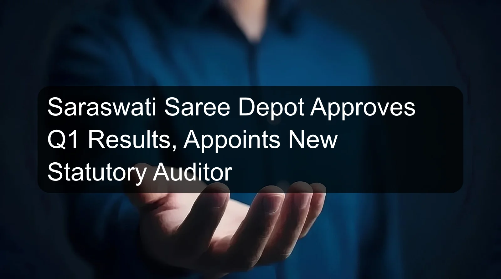 Saraswati Saree Depot Approves Q1 Results, Appoints New Statutory Auditor Saraswati Saree Depot Approves Q1 Results, Appoints New Statutory Auditor