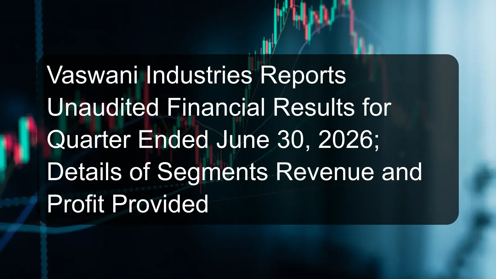 Vaswani Industries Reports Unaudited Financial Results for Quarter Ended June 30, 2026; Details of Segments Revenue and Profit Provided