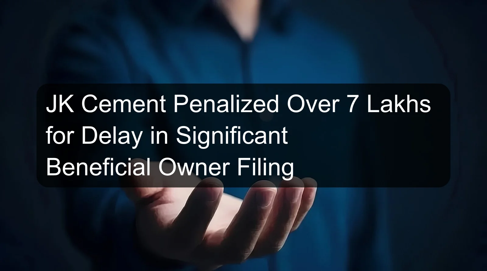 JK Cement Penalized Over 7 Lakhs for Delay in Significant Beneficial Owner Filing