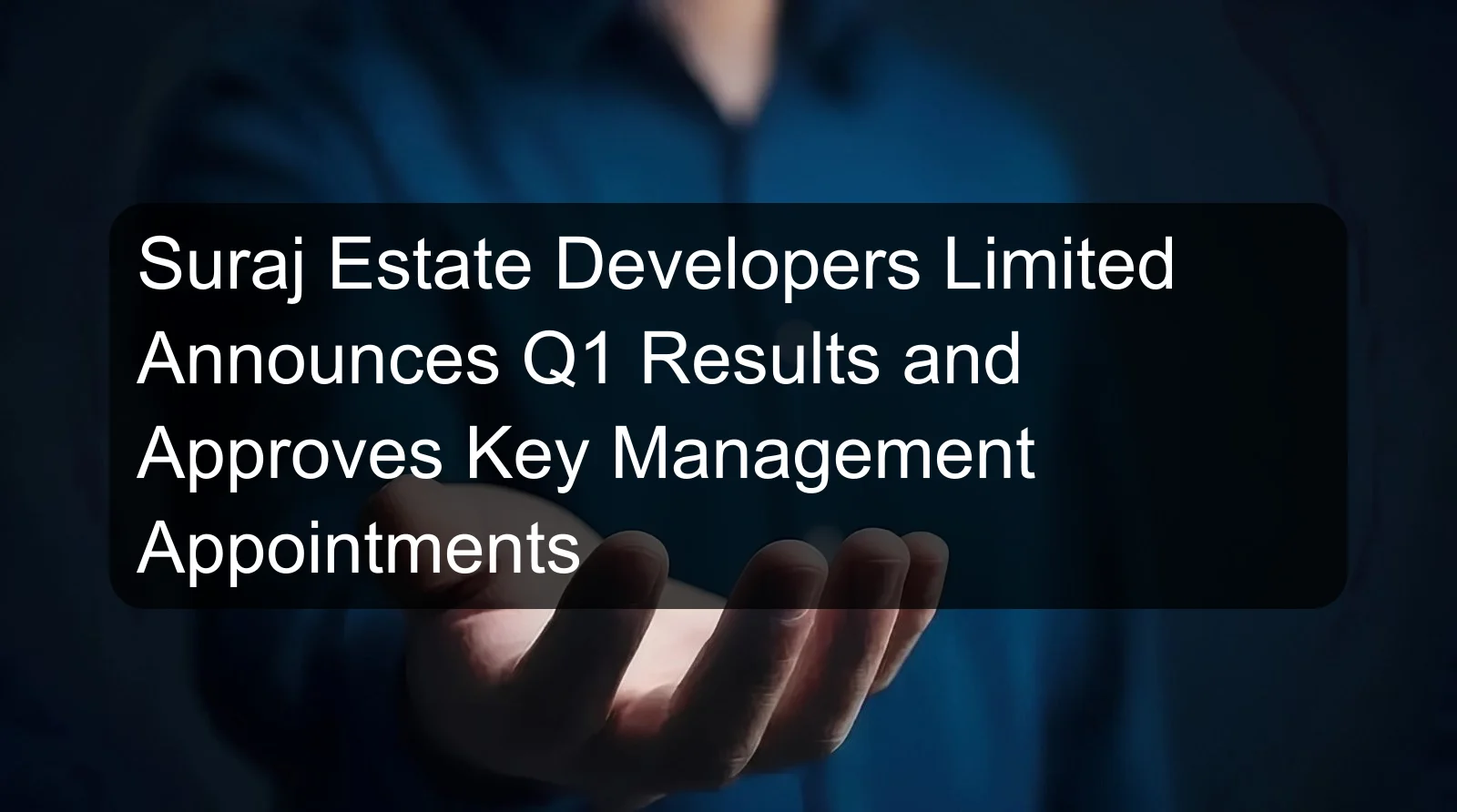 Suraj Estate Developers Limited Announces Q1 Results and Approves Key Management Appointments