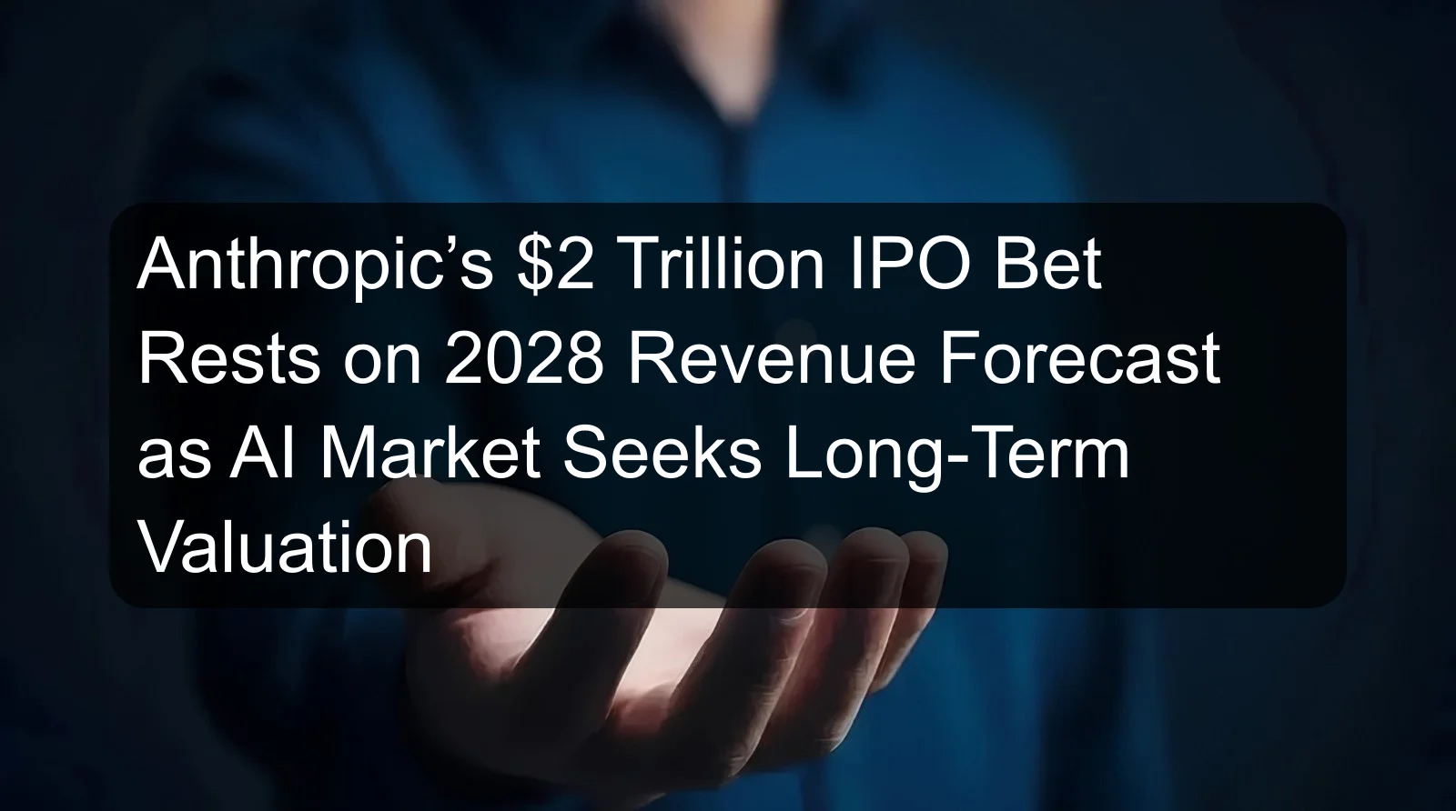 Anthropic’s $2 Trillion IPO Bet Rests on 2028 Revenue Forecast as AI Market Seeks Long-Term Valuation