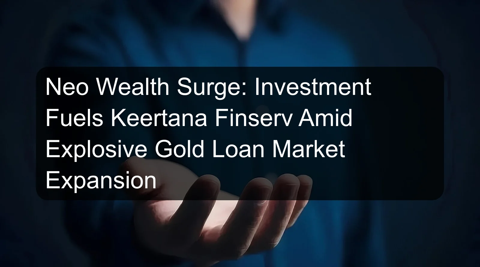 Neo Wealth Surge: Investment Fuels Keertana Finserv Amid Explosive Gold Loan Market Expansion Neo Wealth Surge: Investment Fuels Keertana Finserv Amid Explosive Gold Loan Market Expansion