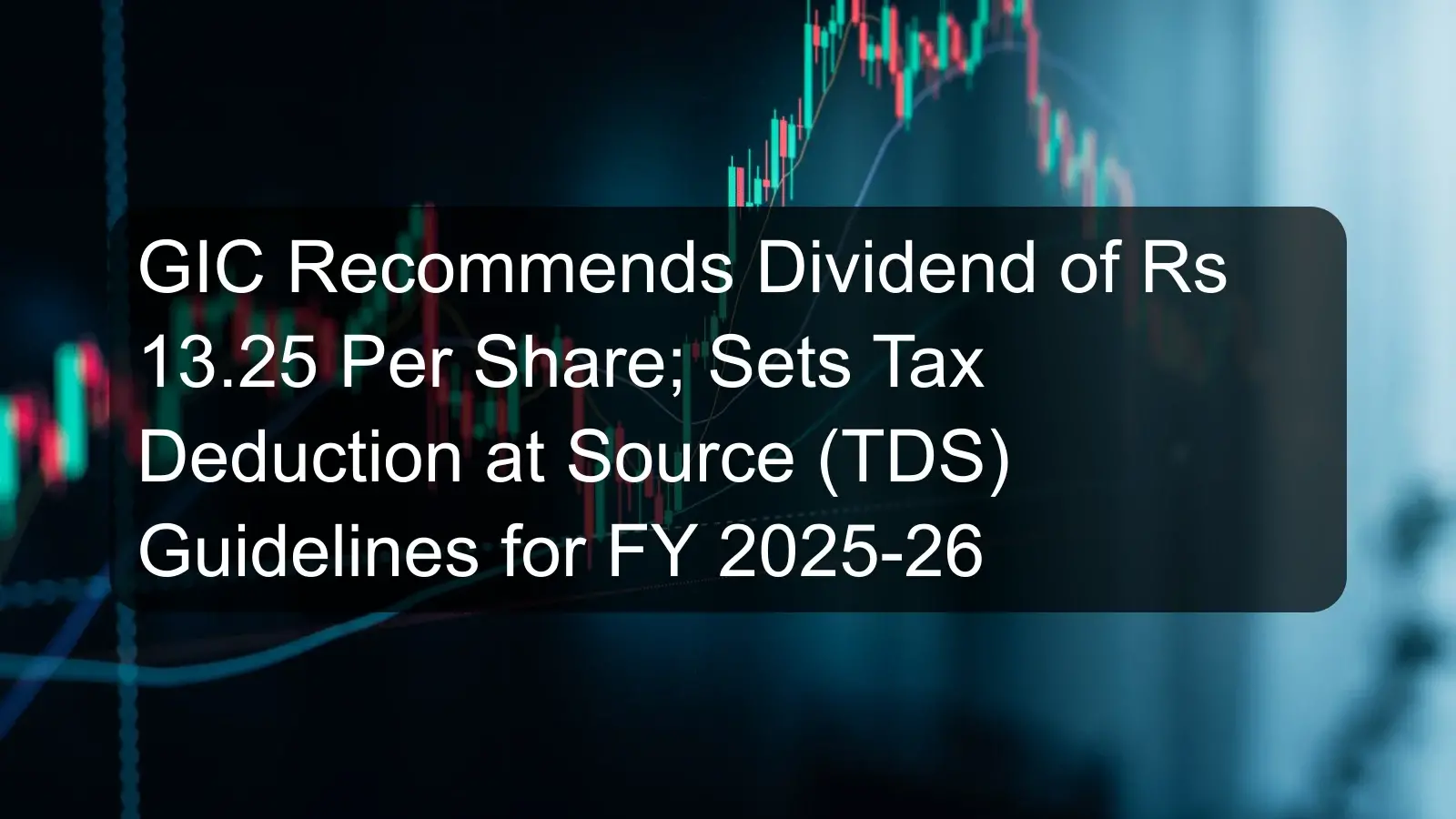 GIC Recommends Dividend of Rs 13.25 Per Share; Sets Tax Deduction at Source (TDS) Guidelines for FY 2025-26 GIC Recommends Dividend of Rs 13.25 Per Share; Sets Tax Deduction at Source (TDS) Guidelines for FY 2025-26