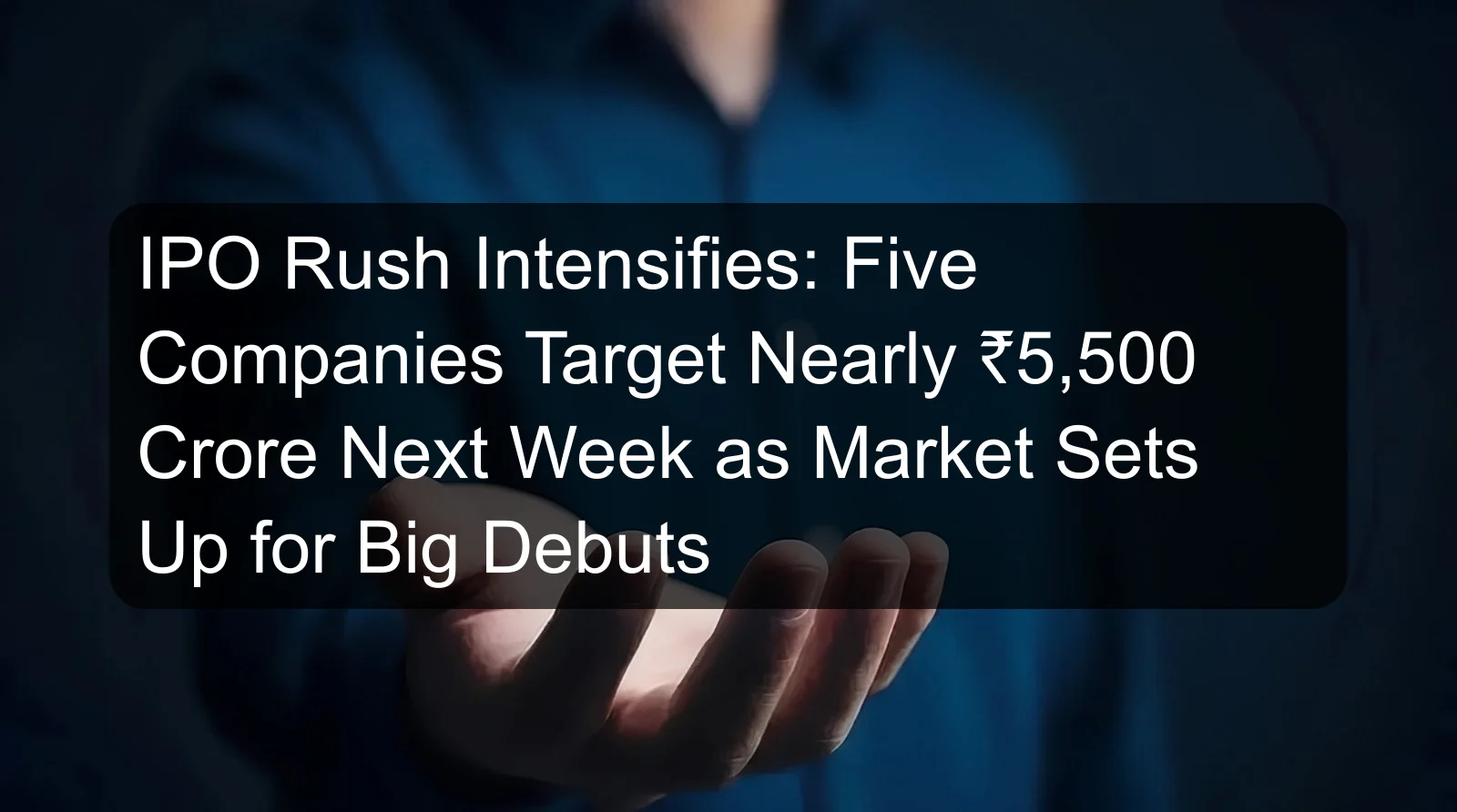 IPO Rush Intensifies: Five Companies Target Nearly ₹5,500 Crore Next Week as Market Sets Up for Big Debuts