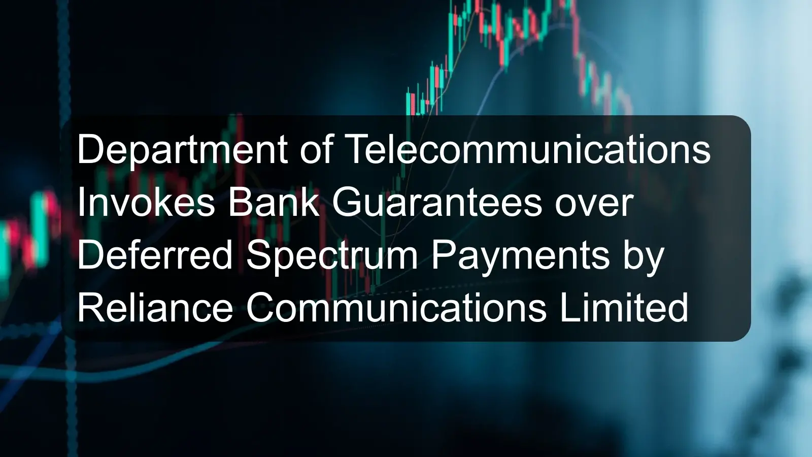 Department of Telecommunications Invokes Bank Guarantees over Deferred Spectrum Payments by Reliance Communications Limited