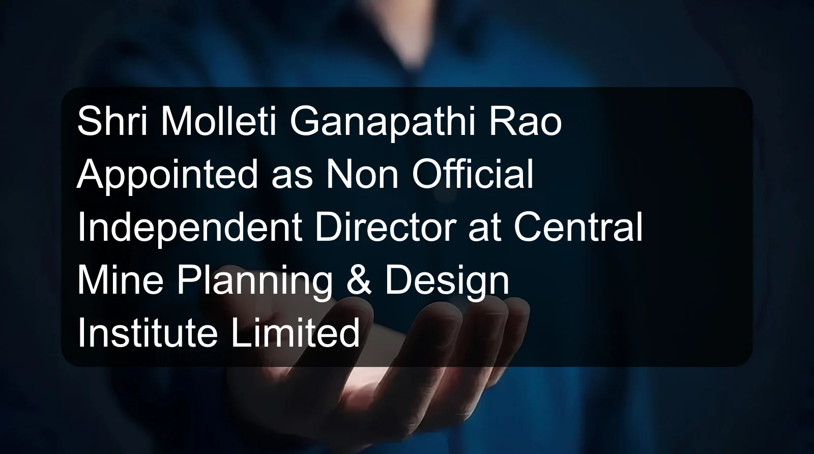 Shri Molleti Ganapathi Rao Appointed as Non Official Independent Director at Central Mine Planning & Design Institute Limited