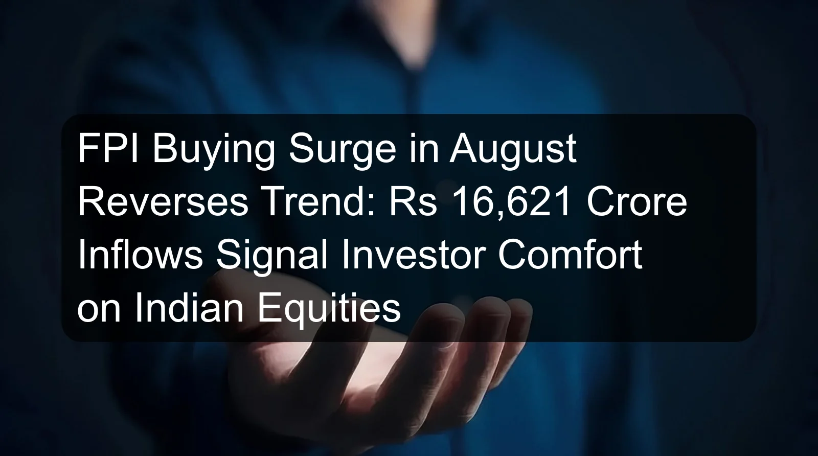 FPI Buying Surge in August Reverses Trend: Rs 16,621 Crore Inflows Signal Investor Comfort on Indian Equities
