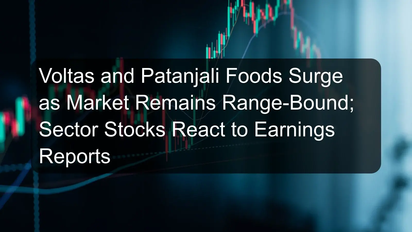 Voltas and Patanjali Foods Surge as Market Remains Range-Bound; Sector Stocks React to Earnings Reports
