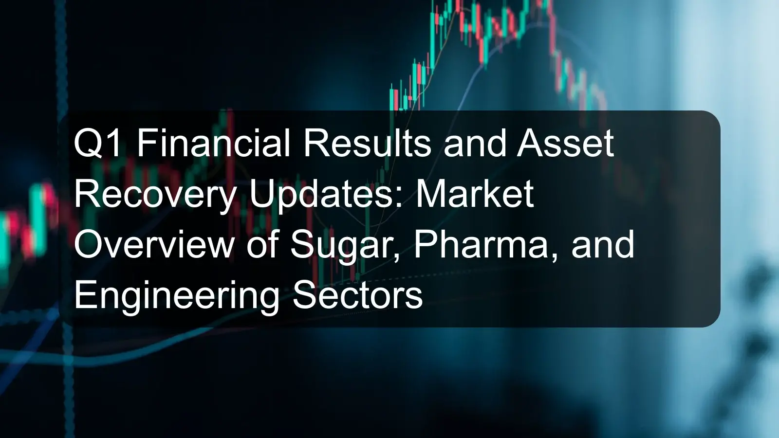 Q1 Financial Results and Asset Recovery Updates: Market Overview of Sugar, Pharma, and Engineering Sectors