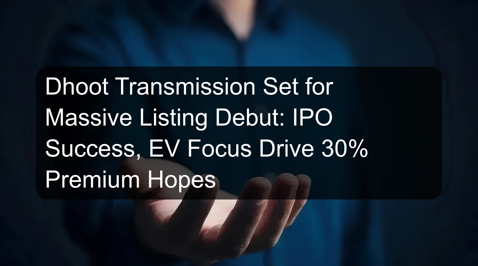 Dhoot Transmission Set for Massive Listing Debut: IPO Success, EV Focus Drive 30% Premium Hopes