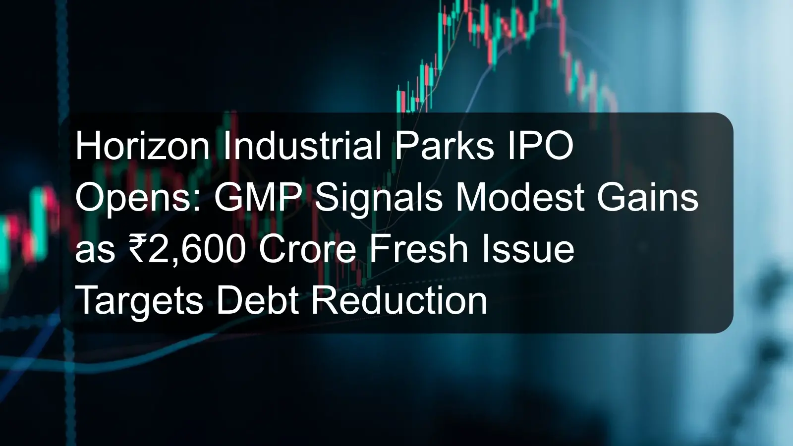 Horizon Industrial Parks IPO Opens: GMP Signals Modest Gains as ₹2,600 Crore Fresh Issue Targets Debt Reduction