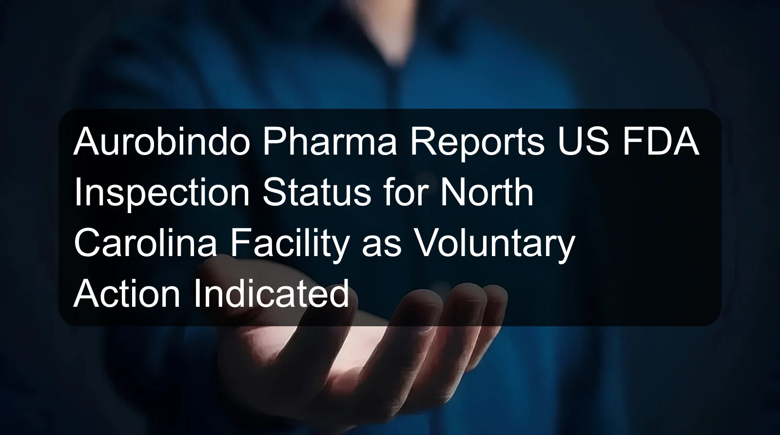 Aurobindo Pharma Reports US FDA Inspection Status for North Carolina Facility as Voluntary Action Indicated
