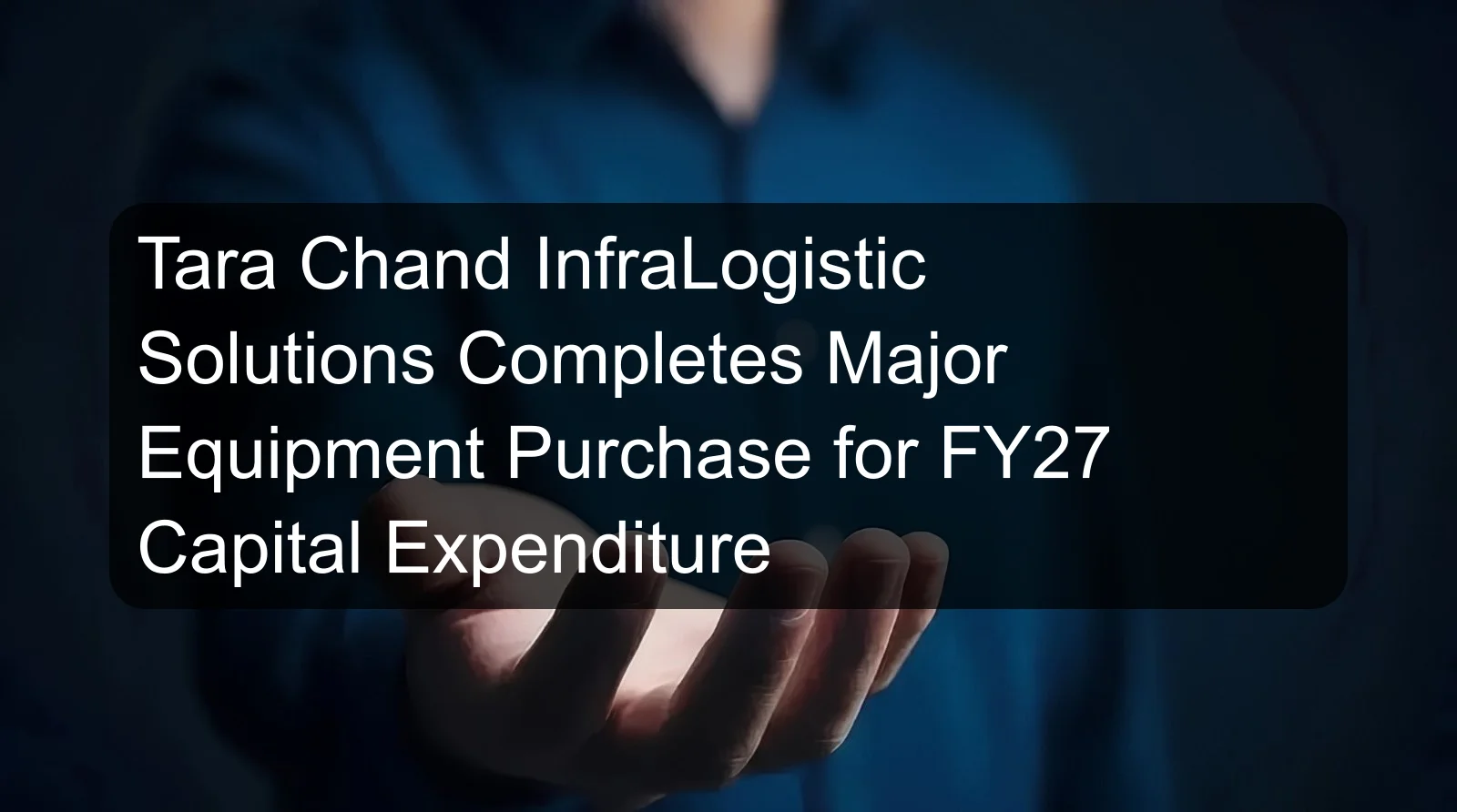 Tara Chand InfraLogistic Solutions Completes Major Equipment Purchase for FY27 Capital Expenditure Tara Chand InfraLogistic Solutions Completes Major Equipment Purchase for FY27 Capital Expenditure