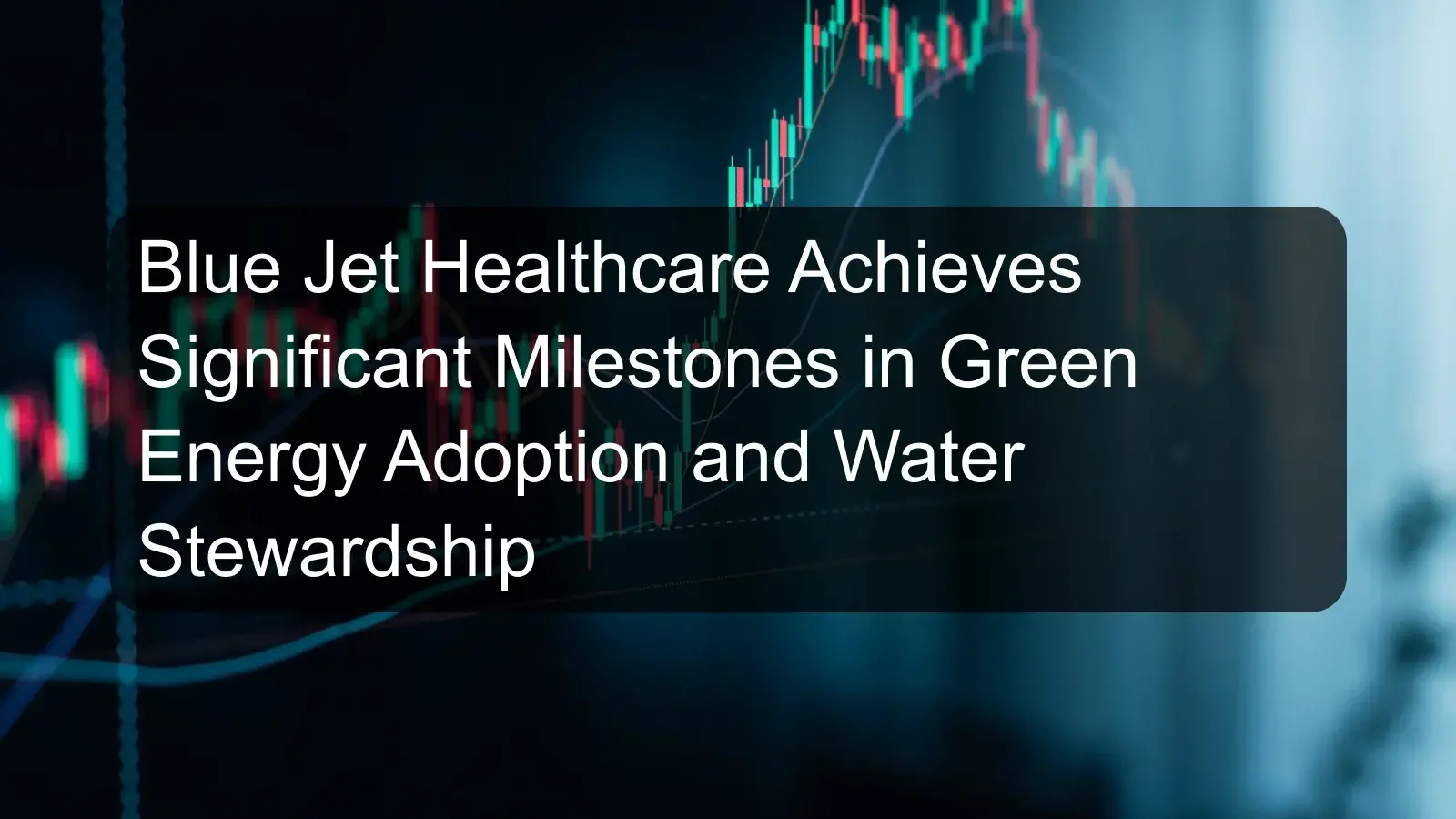 Blue Jet Healthcare Achieves Significant Milestones in Green Energy Adoption and Water Stewardship