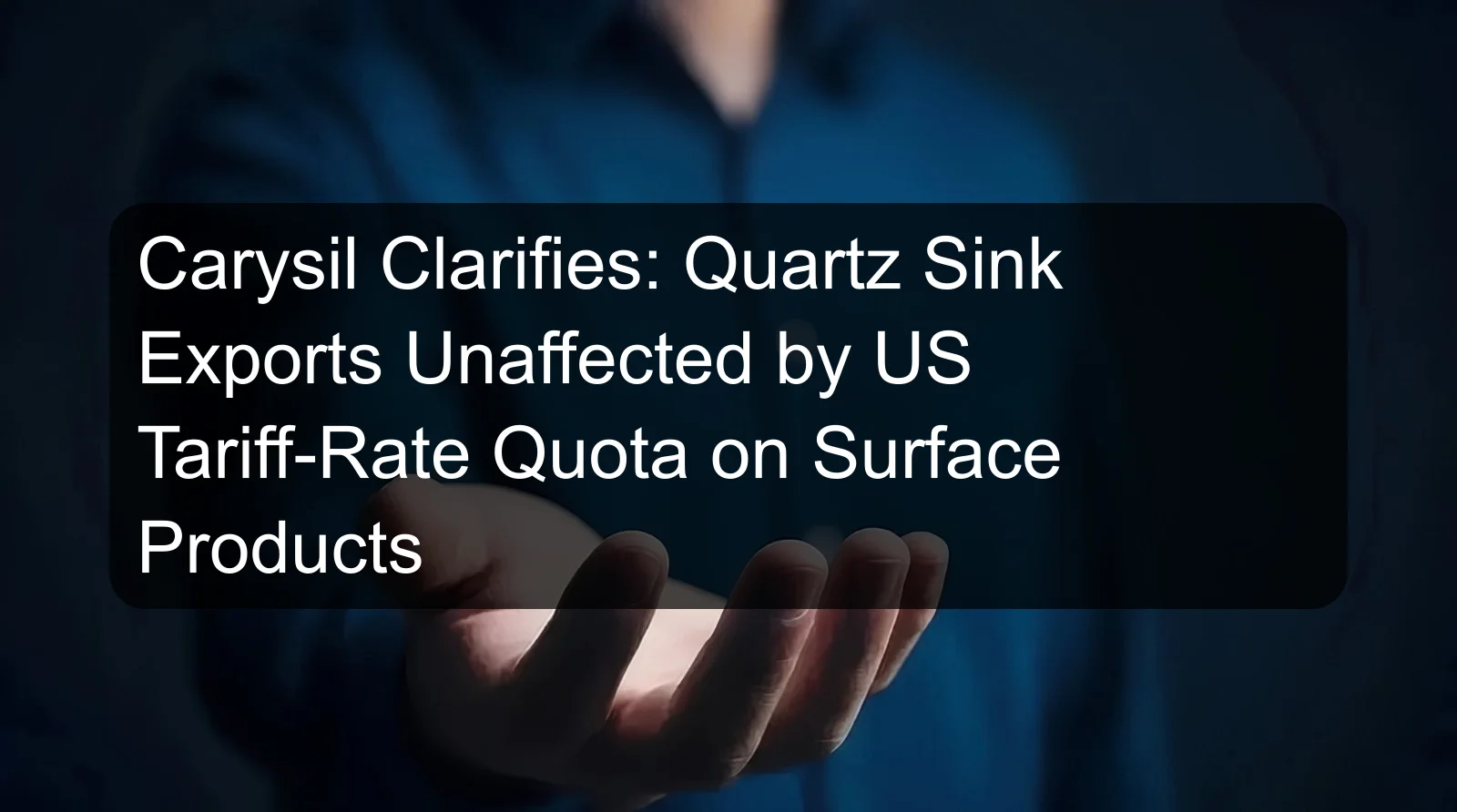 Carysil Clarifies: Quartz Sink Exports Unaffected by US Tariff-Rate Quota on Surface Products Carysil Clarifies: Quartz Sink Exports Unaffected by US Tariff-Rate Quota on Surface Products