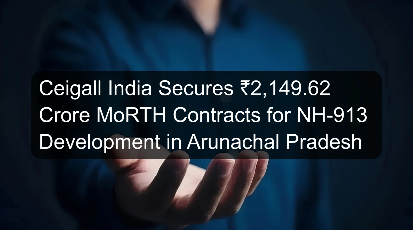 Ceigall India Secures ₹2,149.62 Crore MoRTH Contracts for NH-913 Development in Arunachal Pradesh Ceigall India Secures ₹2,149.62 Crore MoRTH Contracts for NH-913 Development in Arunachal Pradesh