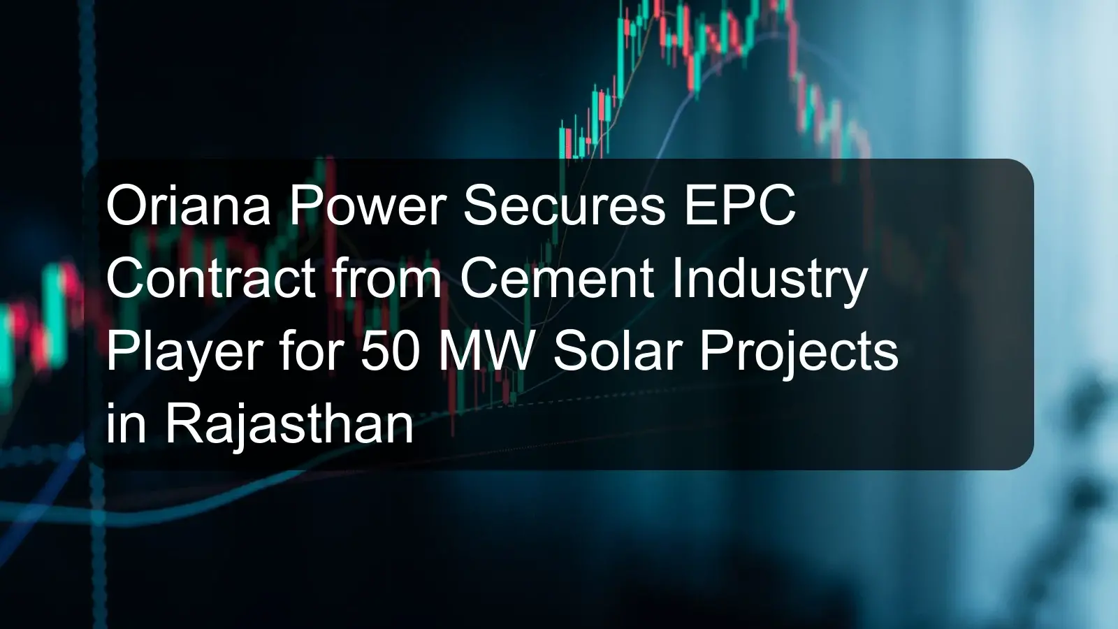 Oriana Power Secures EPC Contract from Cement Industry Player for 50 MW Solar Projects in Rajasthan