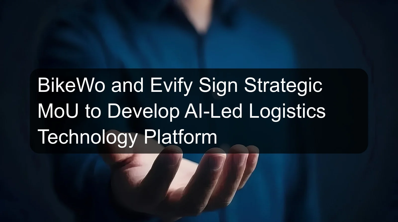 BikeWo and Evify Sign Strategic MoU to Develop AI-Led Logistics Technology Platform BikeWo and Evify Sign Strategic MoU to Develop AI-Led Logistics Technology Platform