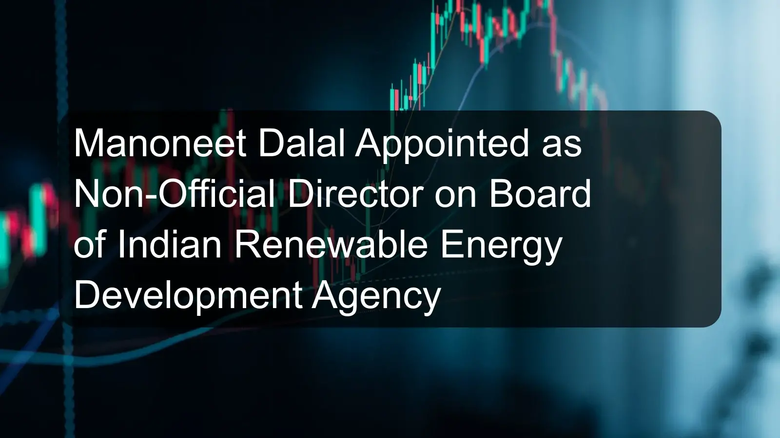 Manoneet Dalal Appointed as Non-Official Director on Board of Indian Renewable Energy Development Agency