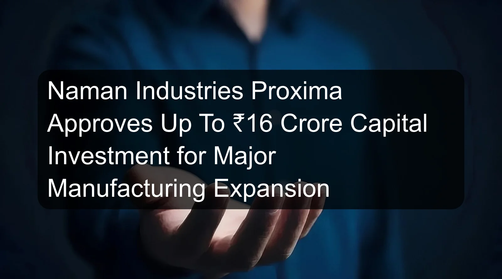Naman Industries Proxima Approves Up To ₹16 Crore Capital Investment for Major Manufacturing Expansion Naman Industries Proxima Approves Up To ₹16 Crore Capital Investment for Major Manufacturing Expansion