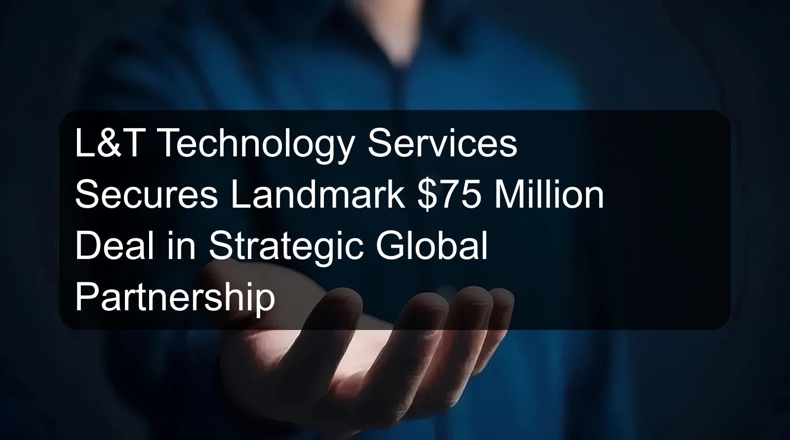 L&T Technology Services Secures Landmark $75 Million Deal in Strategic Global Partnership L&T Technology Services Secures Landmark $75 Million Deal in Strategic Global Partnership