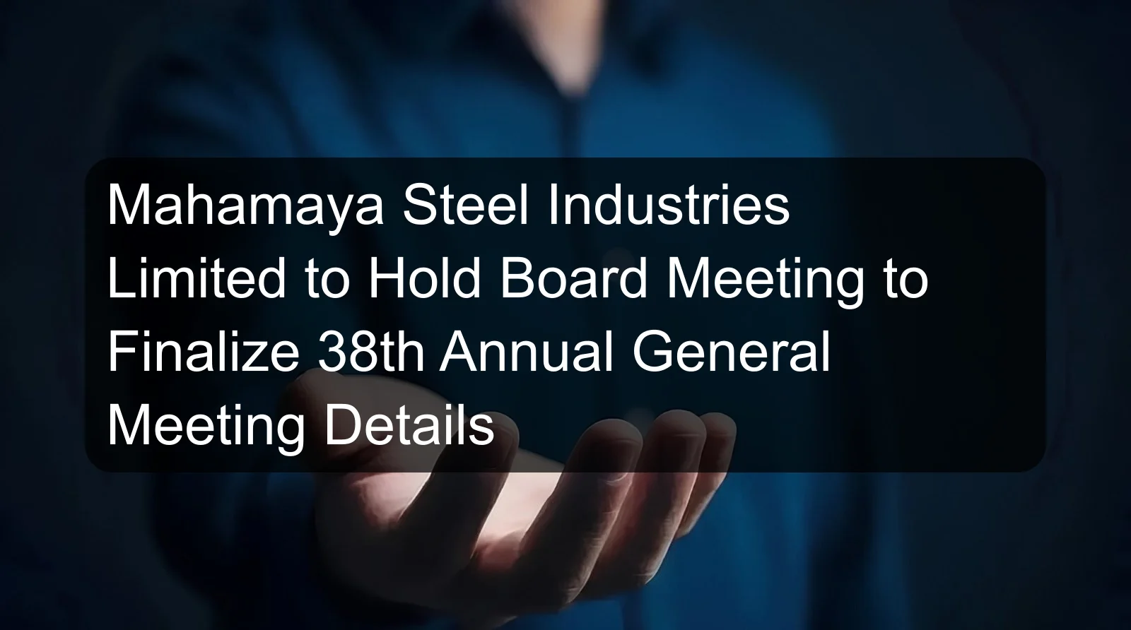 Mahamaya Steel Industries Limited to Hold Board Meeting to Finalize 38th Annual General Meeting Details Mahamaya Steel Industries Limited to Hold Board Meeting to Finalize 38th Annual General Meeting Details