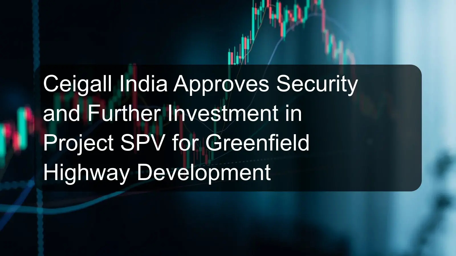 Ceigall India Approves Security and Further Investment in Project SPV for Greenfield Highway Development
