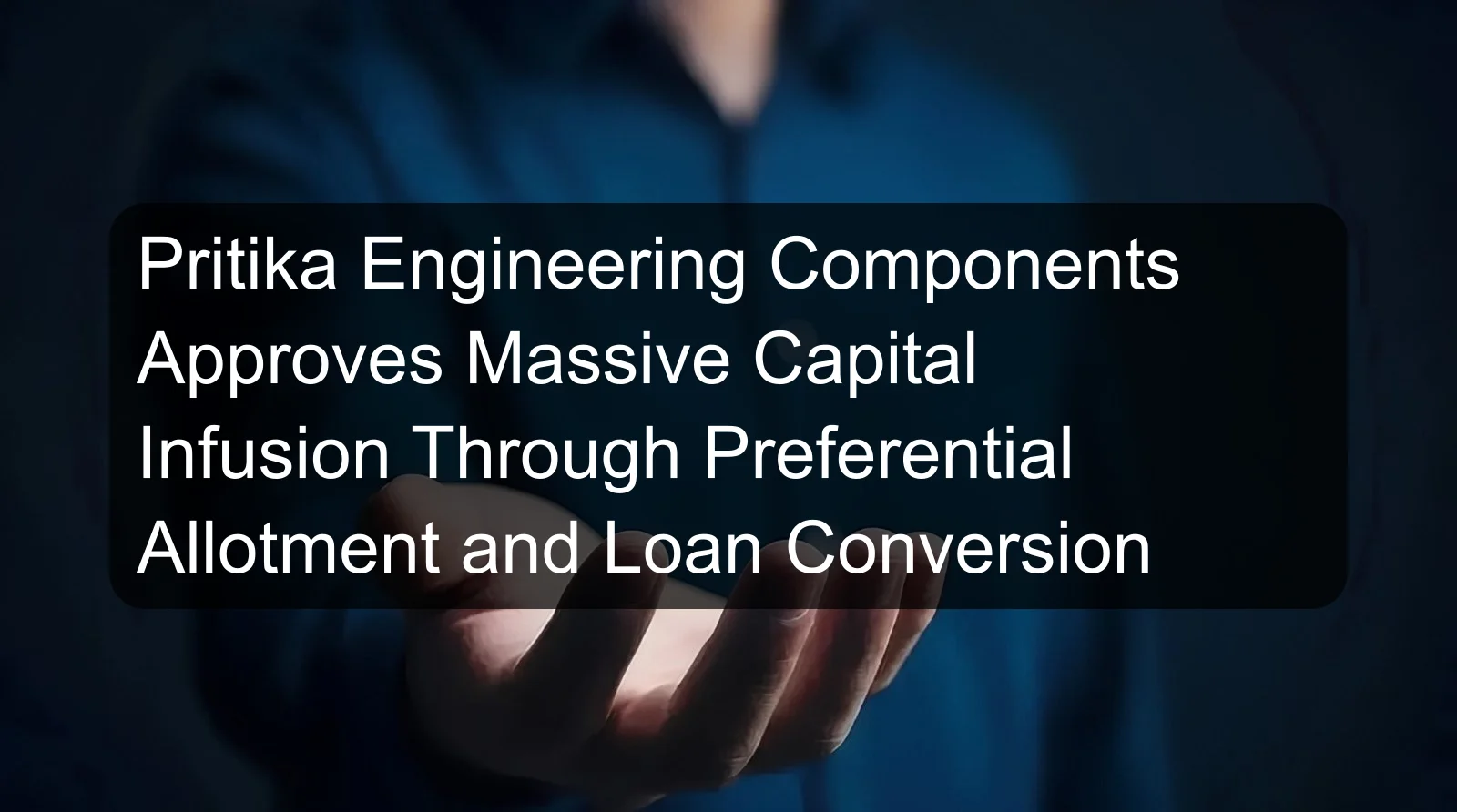 Pritika Engineering Components Approves Massive Capital Infusion Through Preferential Allotment and Loan Conversion
