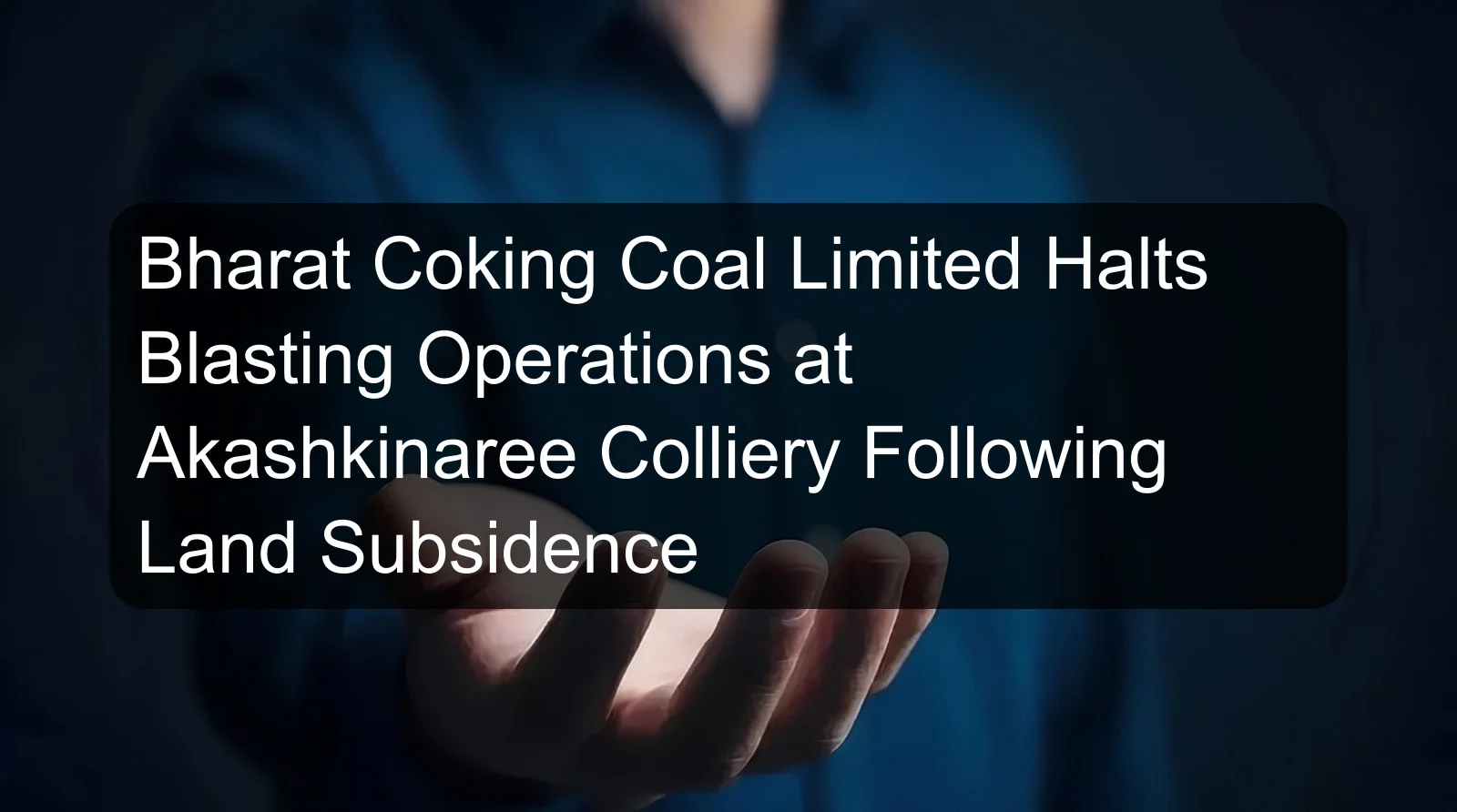 Bharat Coking Coal Limited Halts Blasting Operations at Akashkinaree Colliery Following Land Subsidence
