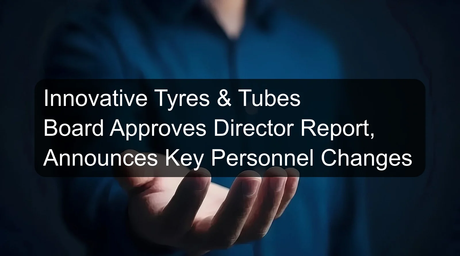 Innovative Tyres & Tubes Board Approves Director Report, Announces Key Personnel Changes