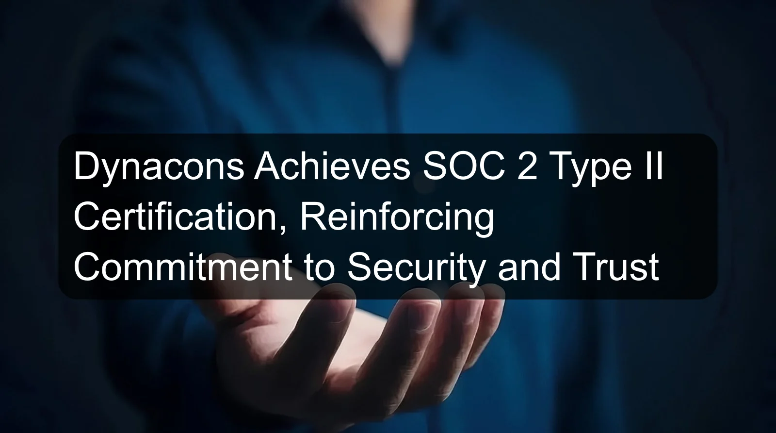 Dynacons Achieves SOC 2 Type II Certification, Reinforcing Commitment to Security and Trust