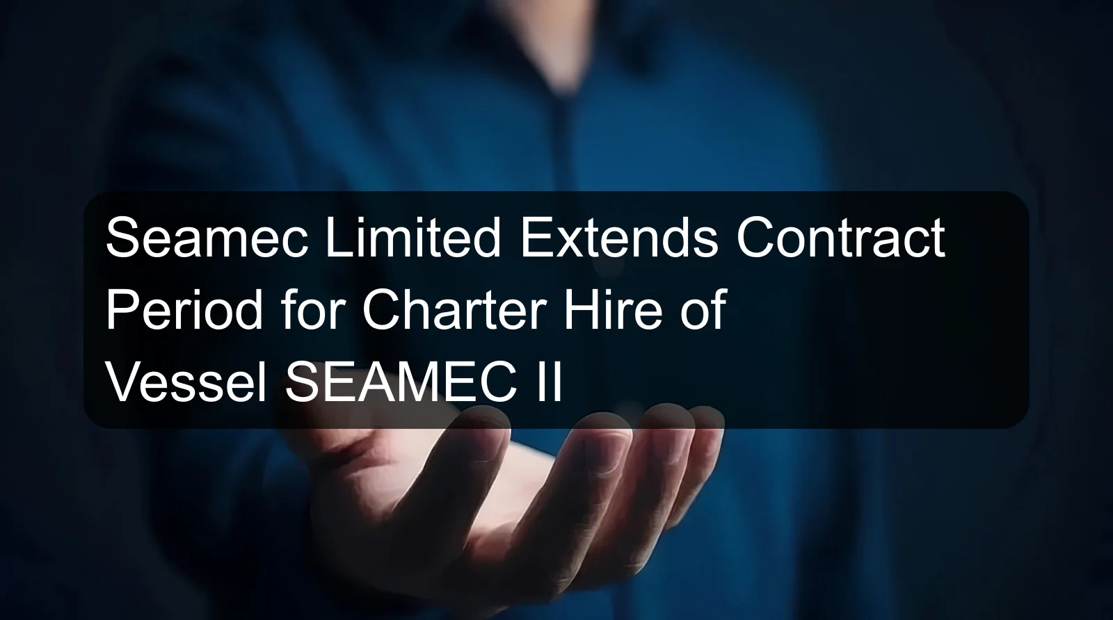 Seamec Limited Extends Contract Period for Charter Hire of Vessel SEAMEC II