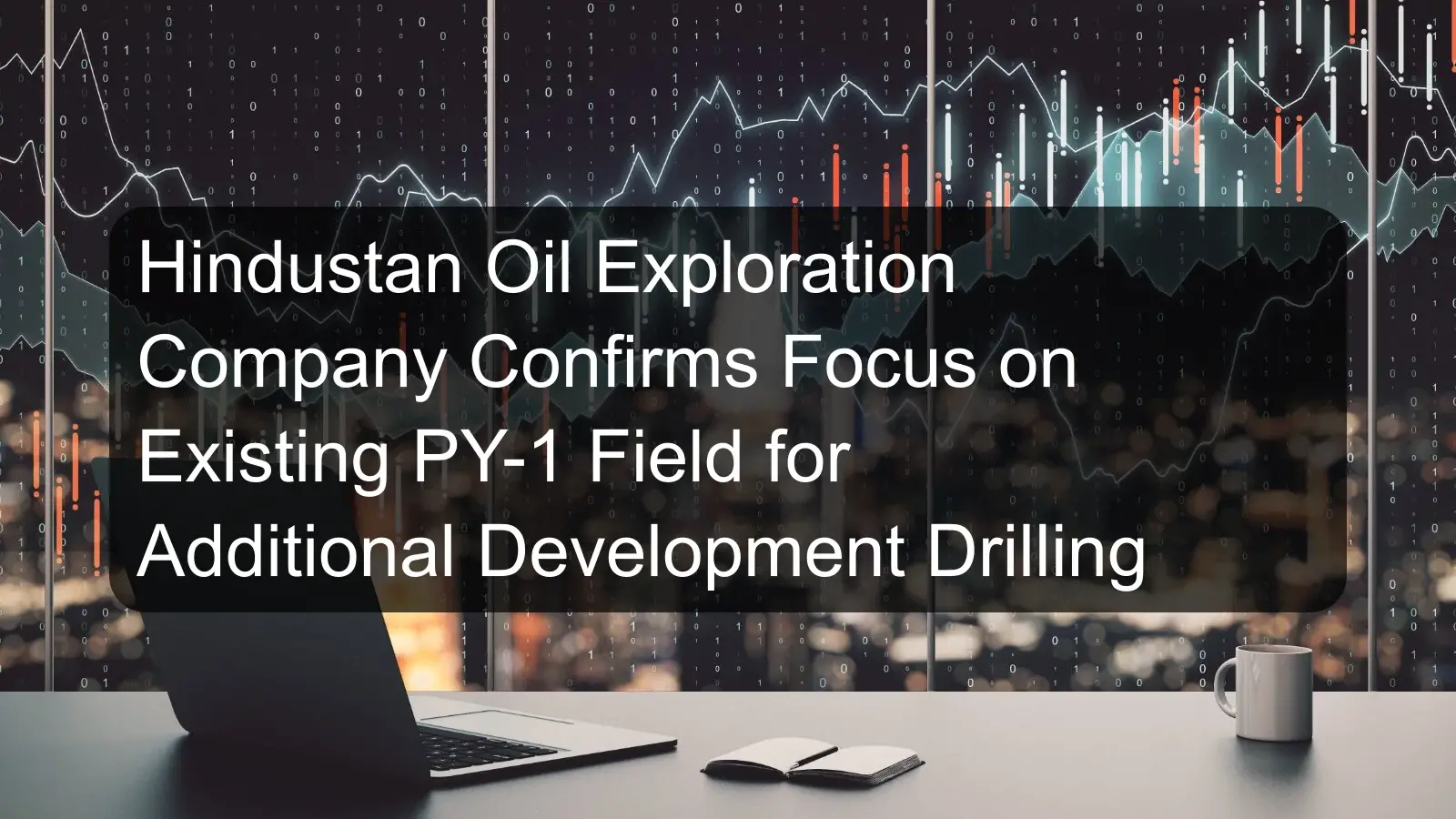 Hindustan Oil Exploration Company Confirms Focus on Existing PY-1 Field for Additional Development Drilling Hindustan Oil Exploration Company Confirms Focus on Existing PY-1 Field for Additional Development Drilling