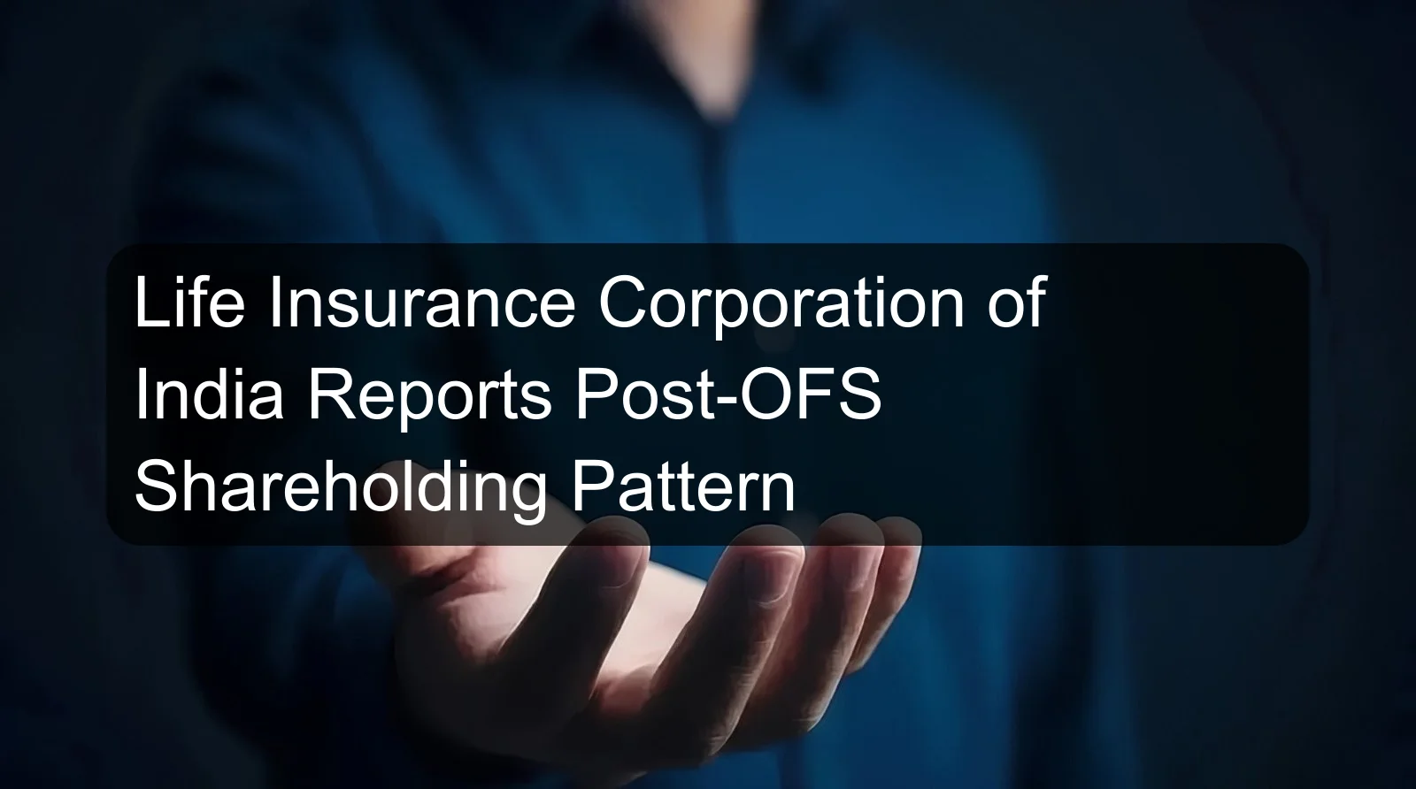 Life Insurance Corporation of India Reports Post-OFS Shareholding Pattern