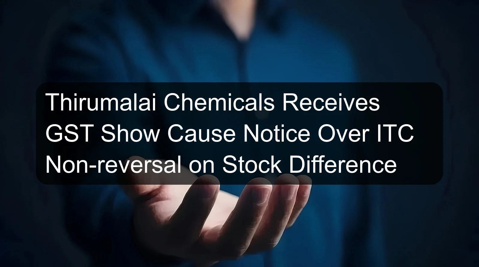 Thirumalai Chemicals Receives GST Show Cause Notice Over ITC Non-reversal on Stock Difference Thirumalai Chemicals Receives GST Show Cause Notice Over ITC Non-reversal on Stock Difference