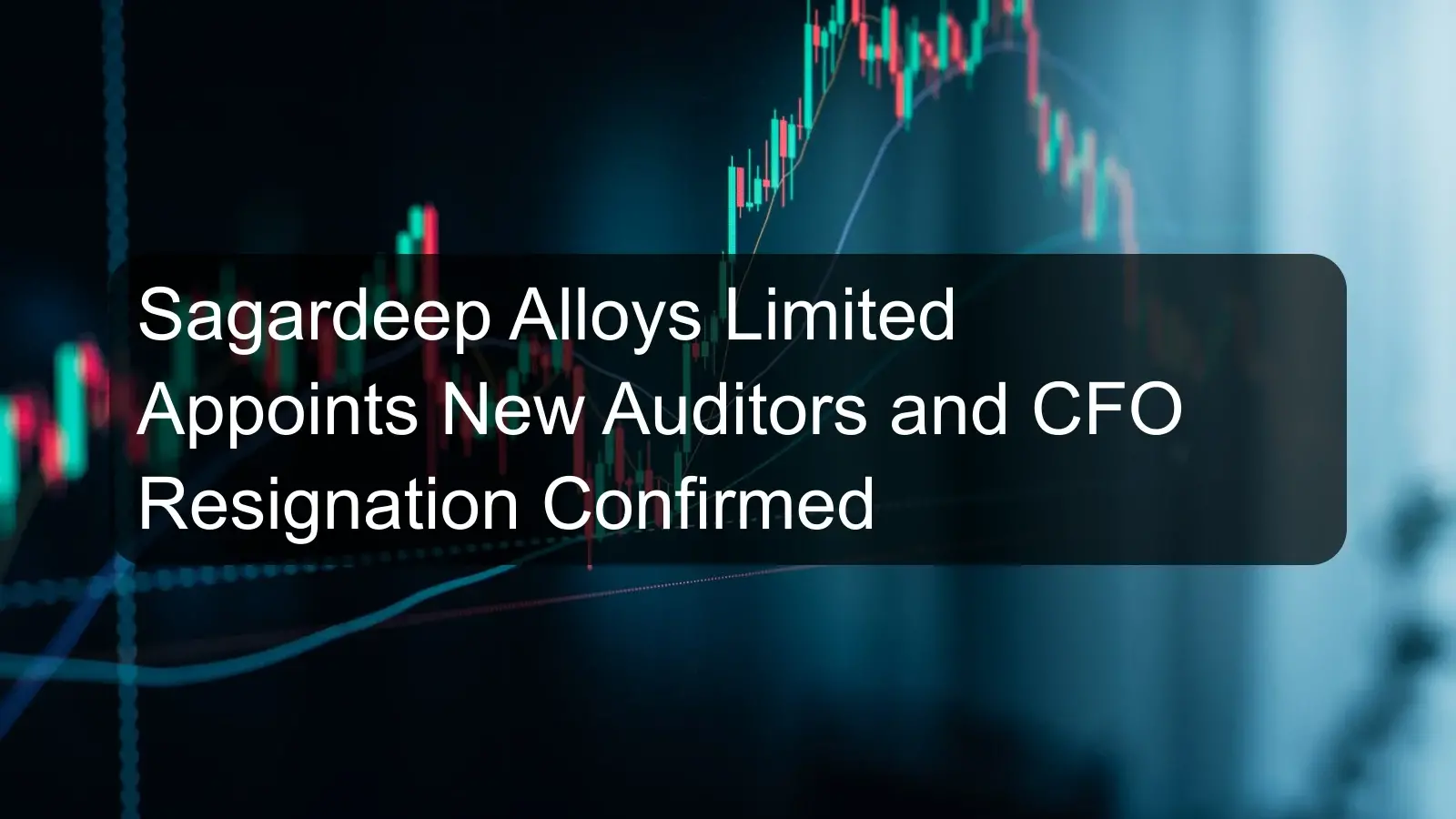 Sagardeep Alloys Limited Appoints New Auditors and CFO Resignation Confirmed