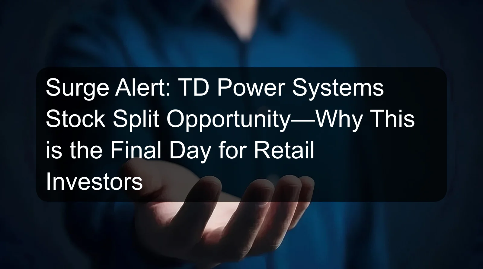 Surge Alert: TD Power Systems Stock Split Opportunity—Why This is the Final Day for Retail Investors