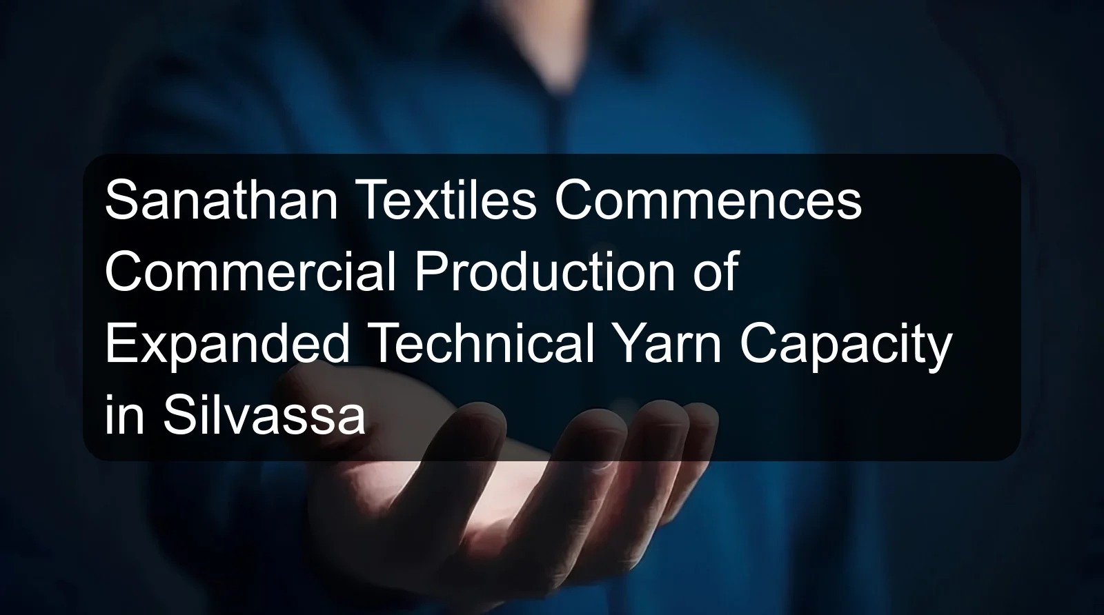 Sanathan Textiles Commences Commercial Production of Expanded Technical Yarn Capacity in Silvassa Sanathan Textiles Commences Commercial Production of Expanded Technical Yarn Capacity in Silvassa