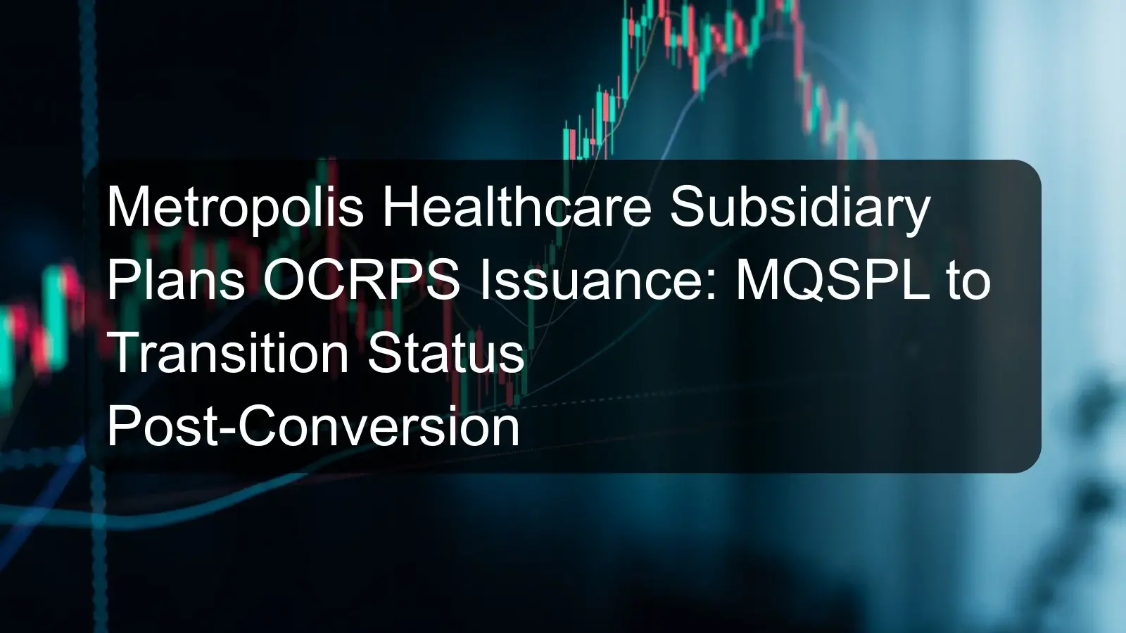 Metropolis Healthcare Subsidiary Plans OCRPS Issuance: MQSPL to Transition Status Post-Conversion Metropolis Healthcare Subsidiary Plans OCRPS Issuance: MQSPL to Transition Status Post-Conversion